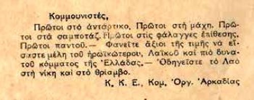 Προκήρυξη: «Κομμουνιστές, Πρώτοι στο αντάρτικο. Πρώτοι στη μάχη. Πρώτοι στα σαμποτάζ. Πρώτοι στις φάλαγγες επίθεσης. Πρώτοι παντού. Φανείτε άξιοι της τιμής να είσαστε μέλη του ηρωικότερου Λαϊκού και πιο δυνατού κόμματος της Ελλάδας. Οδηγείστε το λαό στη νίκη και στο θρίαμβο. Κομ. Οργ. Αρκαδίας»