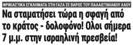 Να σταματήσει τώρα η σφαγή από το κράτος - δολοφόνο! Ολοι σήμερα 7 μ.μ. στην ισραηλινή πρεσβεία!