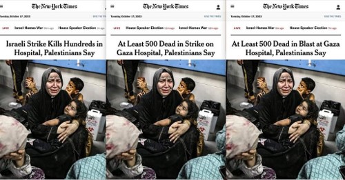 Πώς αντιστράφηκε η πραγματικότητα για το χτύπημα του νοσοκομείου στη Γάζα: Οι «New York Times» ξεκινούν με την είδηση για «ισραηλινό χτύπημα με εκατοντάδες νεκρούς». Στη συνέχεια η είδηση γίνεται: «Τουλάχιστον 500 νεκροί από χτύπημα σε νοσοκομείο, σύμφωνα με τους Παλαιστίνιους». Και μετά από νέα αλλαγή καταλήγει ως εξής: «Τουλάχιστον 500 νεκροί από έκρηξη (!) σε νοσοκομείο, σύμφωνα με τους Παλαιστίνιους»